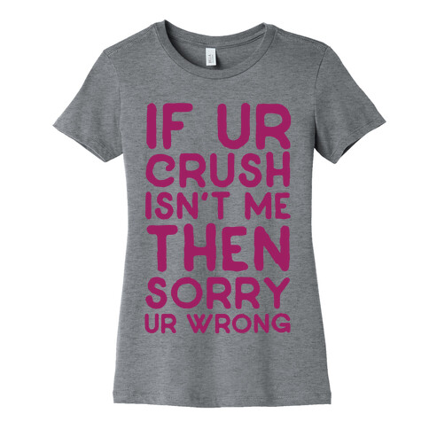If Ur Crush Isn't Me Then Sorry Ur Wrong Womens T-Shirt