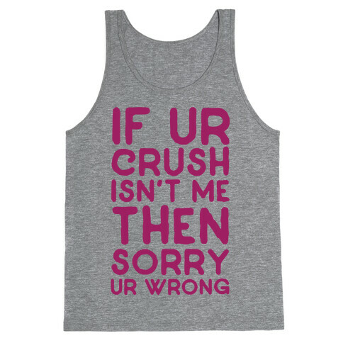 If Ur Crush Isn't Me Then Sorry Ur Wrong Tank Top