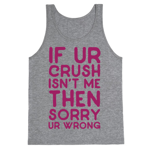 If Ur Crush Isn't Me Then Sorry Ur Wrong Tank Top