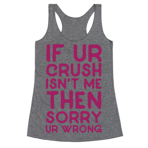 If Ur Crush Isn't Me Then Sorry Ur Wrong Racerback Tank Top