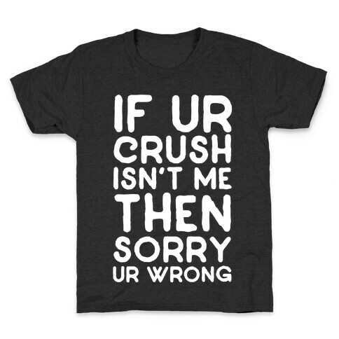 If Ur Crush Isn't Me Then Sorry Ur Wrong Kids T-Shirt