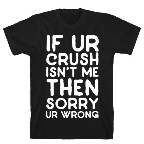 If Ur Crush Isn't Me Then Sorry Ur Wrong T-Shirt