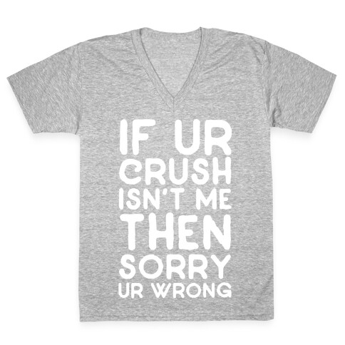 If Ur Crush Isn't Me Then Sorry Ur Wrong V-Neck Tee Shirt