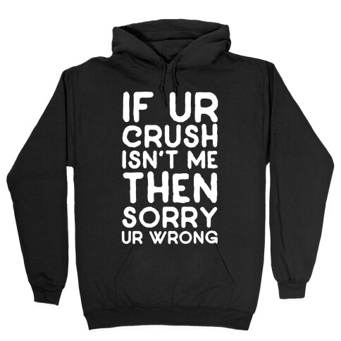 If Ur Crush Isn't Me Then Sorry Ur Wrong Hooded Sweatshirt