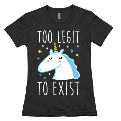 Too Legit To Exist Unicorn Womens T-Shirt