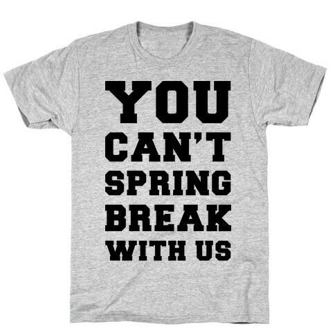You Can't Spring Break With Us T-Shirt
