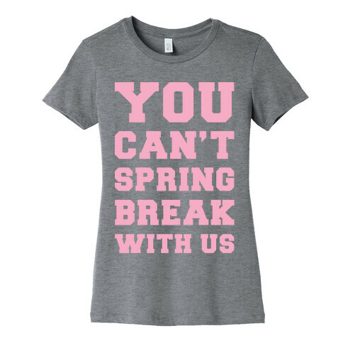 You Can't Spring Break With Us Womens T-Shirt