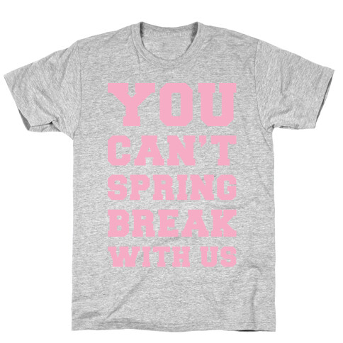 You Can't Spring Break With Us T-Shirt