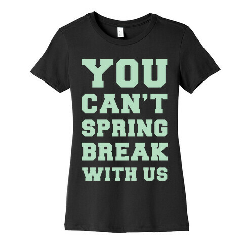 You Can't Spring Break With Us Womens T-Shirt