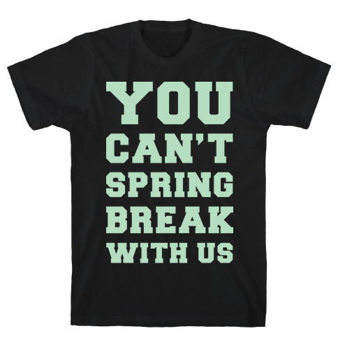 You Can't Spring Break With Us T-Shirt