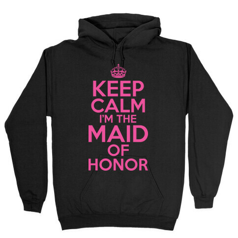 Keep Calm I'm The Maid Of Honor Hooded Sweatshirt