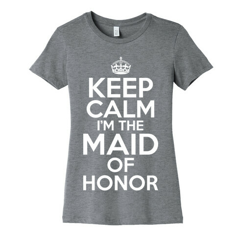 Keep Calm I'm The Maid Of Honor Womens T-Shirt