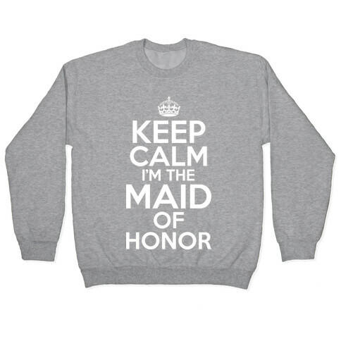 Keep Calm I'm The Maid Of Honor Pullover