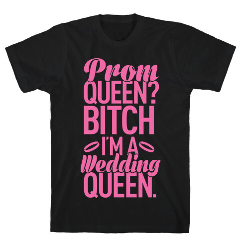 Prom Queen? Bitch I'm A Wedding Queen. T-Shirt