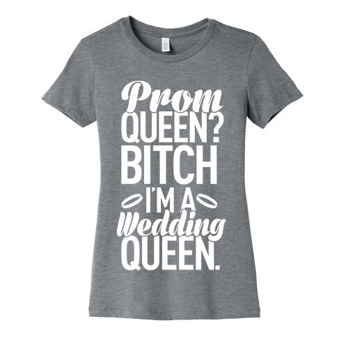 Prom Queen? Bitch I'm A Wedding Queen. Womens T-Shirt