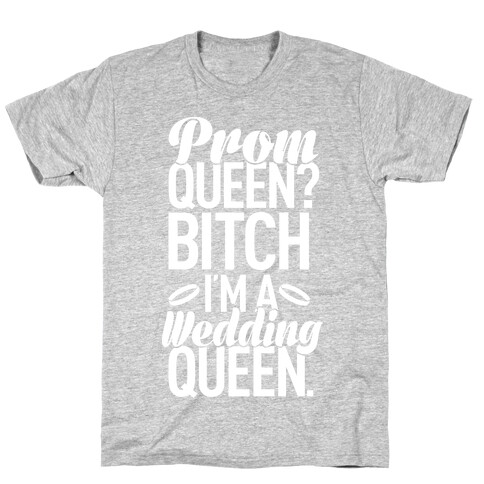 Prom Queen? Bitch I'm A Wedding Queen. T-Shirt