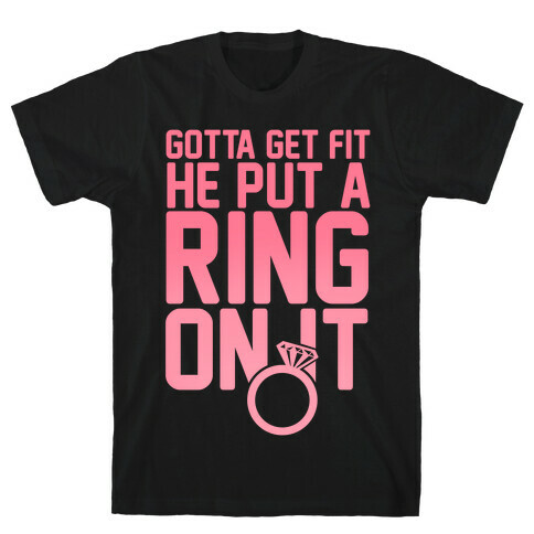Gotta Get Fit He Put A Ring On It T-Shirt