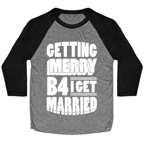 Getting Merry B4 I Get Married Baseball Tee