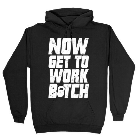 Now Get To Work B*tch Hooded Sweatshirt