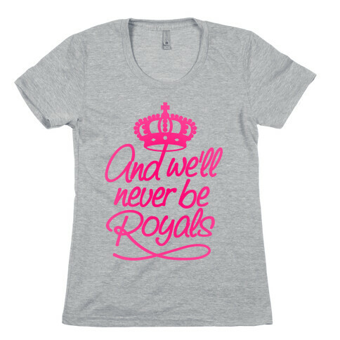 And We'll Never Be Royals Womens T-Shirt