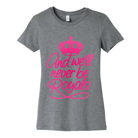 And We'll Never Be Royals Womens T-Shirt