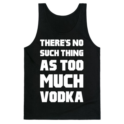 There's No Such Thing As Too Much Vodka Tank Top