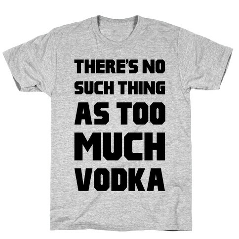 There's No Such Thing As Too Much Vodka T-Shirt