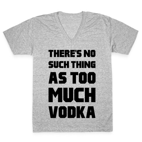 There's No Such Thing As Too Much Vodka V-Neck Tee Shirt
