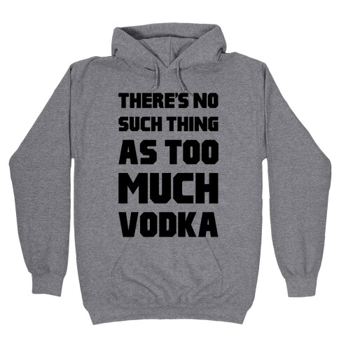 There's No Such Thing As Too Much Vodka Hooded Sweatshirt