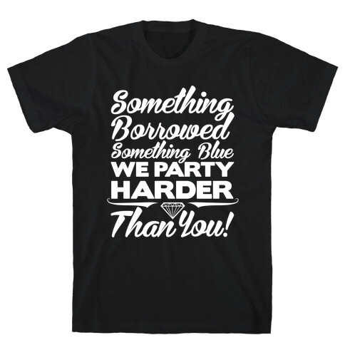 Something Borrowed Something Blue We Party Harder Than You T-Shirt