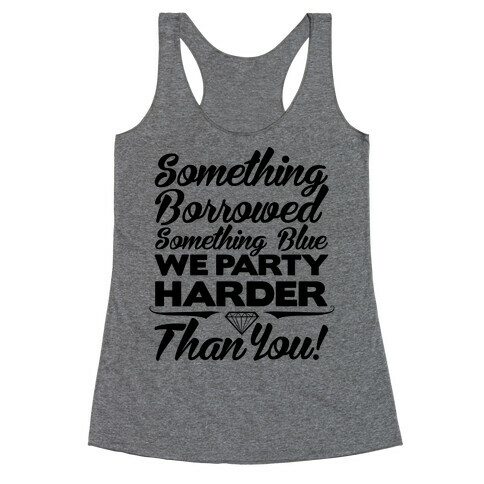 Something Borrowed Something Blue We Party Harder Than You Racerback Tank Top