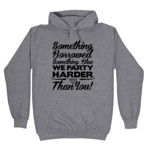 Something Borrowed Something Blue We Party Harder Than You Hooded Sweatshirt