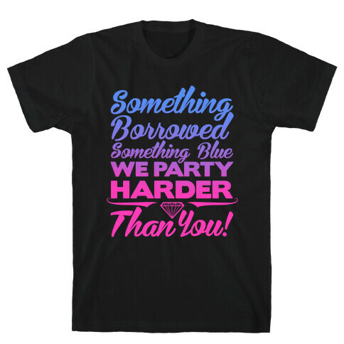 Something Borrowed Something Blue We Party Harder Than You T-Shirt