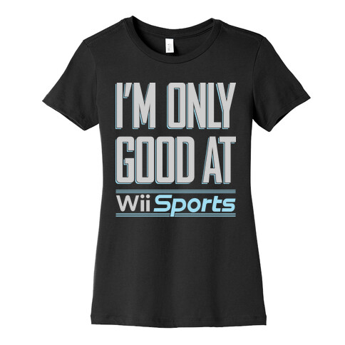 I'm Only Good At Wii Sports Womens T-Shirt