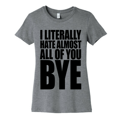 I Literally Hate Almost All Of You Bye Womens T-Shirt