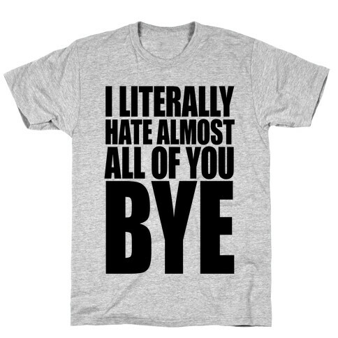 I Literally Hate Almost All Of You Bye T-Shirt