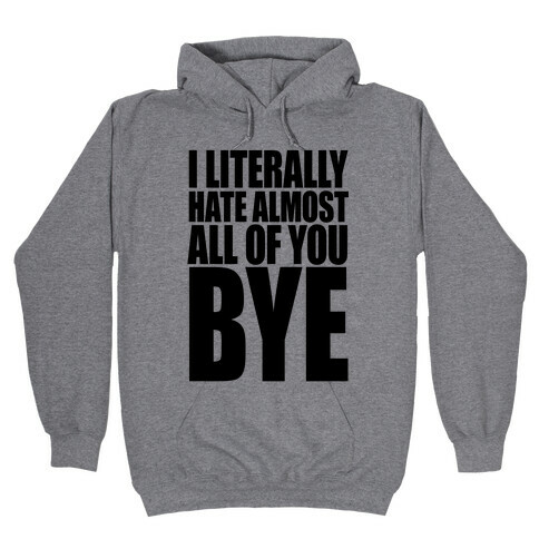 I Literally Hate Almost All Of You Bye Hooded Sweatshirt