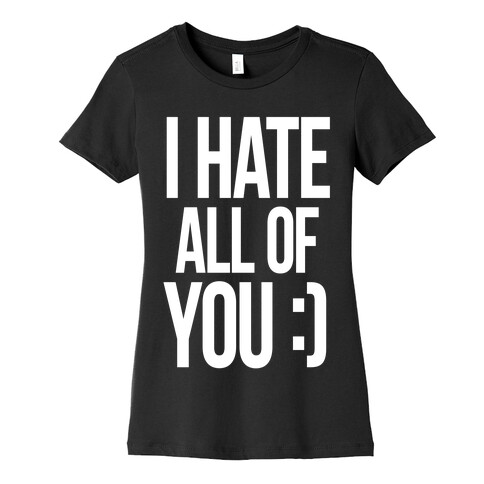 I Hate All Of You :) Womens T-Shirt