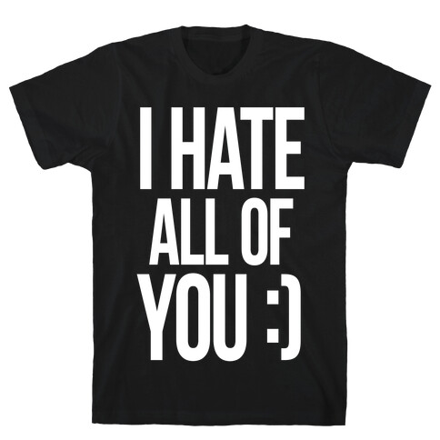 I Hate All Of You :) T-Shirt