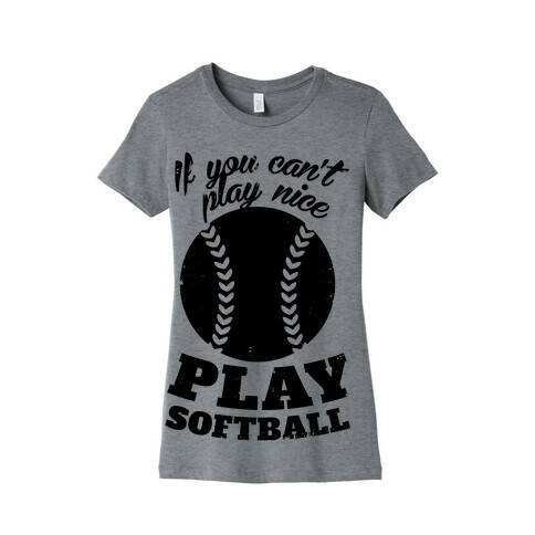 If You Can't Play Nice Play Softball Womens T-Shirt