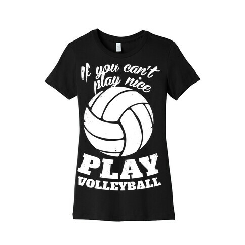 If You Can't Play Nice Play Volleyball Womens T-Shirt