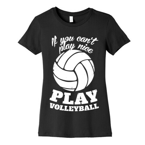 If You Can't Play Nice Play Volleyball Womens T-Shirt