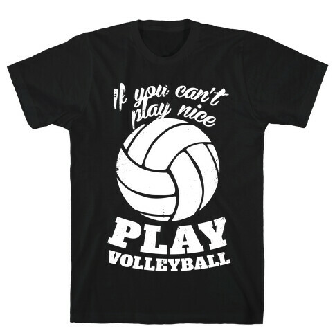 If You Can't Play Nice Play Volleyball T-Shirt
