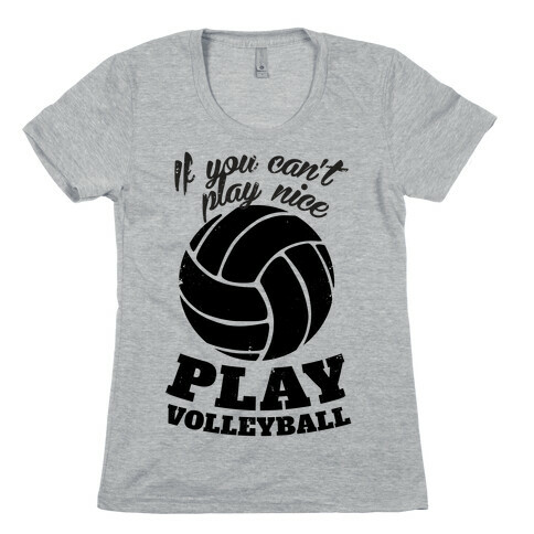 If You Can't Play Nice Play Volleyball Womens T-Shirt
