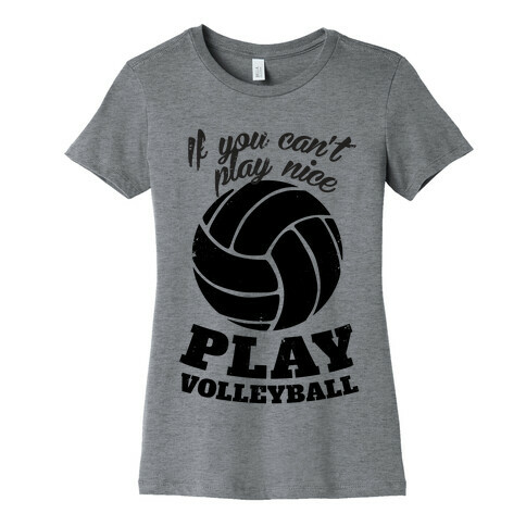 If You Can't Play Nice Play Volleyball Womens T-Shirt