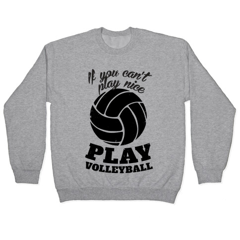 If You Can't Play Nice Play Volleyball Pullover