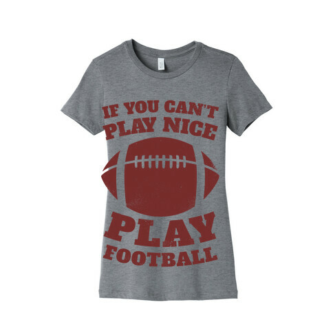 If You Can't Play Nice Play Football Womens T-Shirt