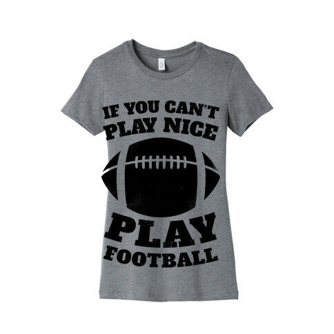 If You Can't Play Nice Play Football Womens T-Shirt