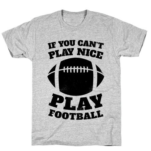 If You Can't Play Nice Play Football T-Shirt