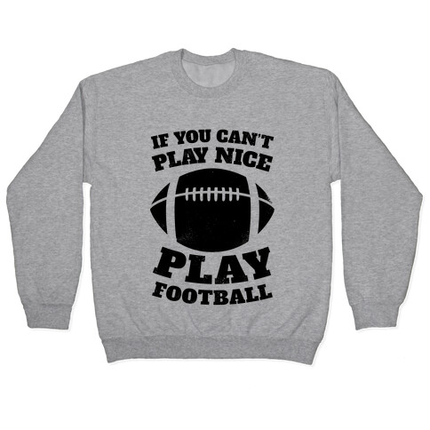 If You Can't Play Nice Play Football Pullover